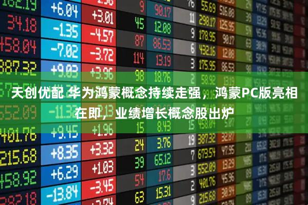 天创优配 华为鸿蒙概念持续走强，鸿蒙PC版亮相在即，业绩增长概念股出炉