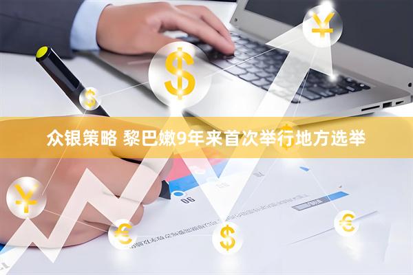 众银策略 黎巴嫩9年来首次举行地方选举