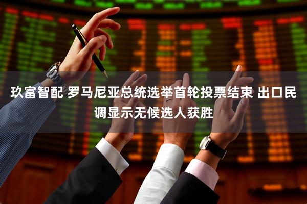 玖富智配 罗马尼亚总统选举首轮投票结束 出口民调显示无候选人获胜