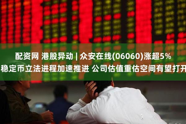 配资网 港股异动 | 众安在线(06060)涨超5% 稳定币立法进程加速推进 公司估值重估空间有望打开