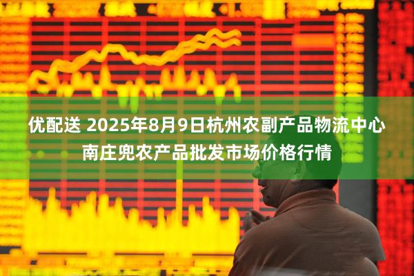 优配送 2025年8月9日杭州农副产品物流中心南庄兜农产品批发市场价格行情
