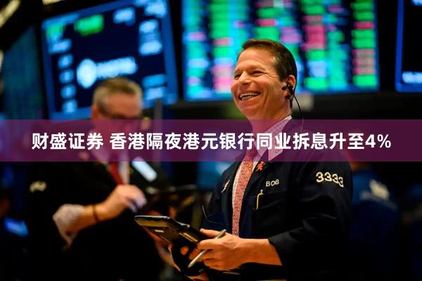 财盛证券 香港隔夜港元银行同业拆息升至4%