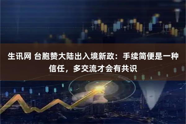 生讯网 台胞赞大陆出入境新政：手续简便是一种信任，多交流才会有共识