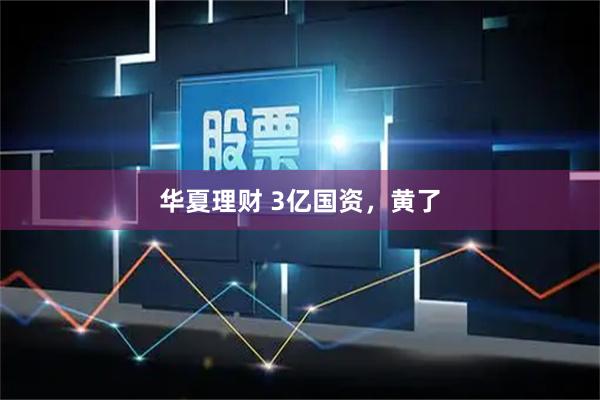 华夏理财 3亿国资，黄了