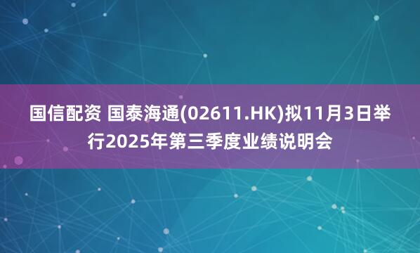 国信配资 国泰海通(02611.HK)拟11月3日举行2025年第三季度业绩说明会