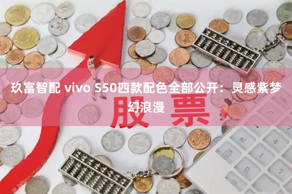玖富智配 vivo S50四款配色全部公开：灵感紫梦幻浪漫