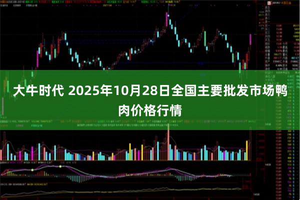 大牛时代 2025年10月28日全国主要批发市场鸭肉价格行情