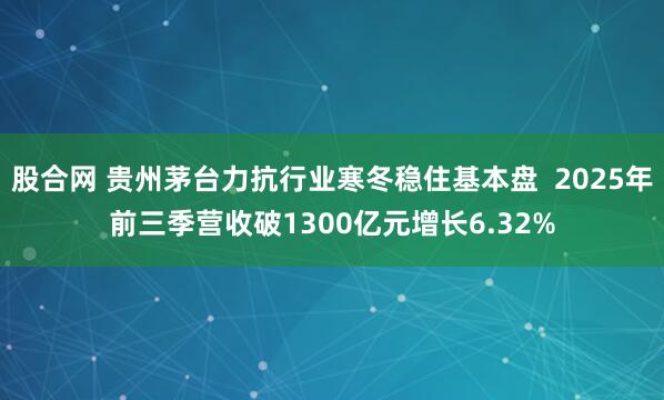 股合网 贵州茅台力抗行业寒冬稳住基本盘  2025年前三季营收破1300亿元增长6.32%