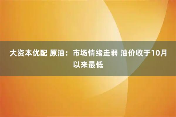 大资本优配 原油：市场情绪走弱 油价收于10月以来最低