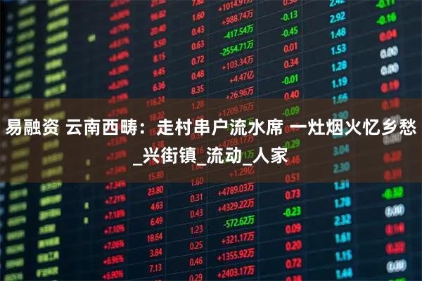 易融资 云南西畴：走村串户流水席 一灶烟火忆乡愁_兴街镇_流动_人家